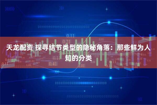 天龙配资 探寻结节类型的隐秘角落：那些鲜为人知的分类