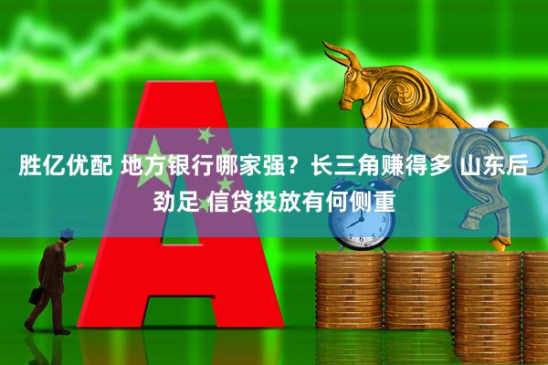 胜亿优配 地方银行哪家强？长三角赚得多 山东后劲足 信贷投放有何侧重