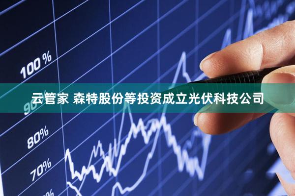 云管家 森特股份等投资成立光伏科技公司