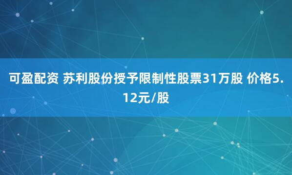 可盈配资 苏利股份授予限制性股票31万股 价格5.12元/股
