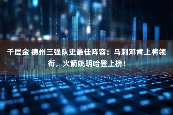 千层金 德州三强队史最佳阵容：马刺邓肯上将领衔，火箭姚明哈登上榜！