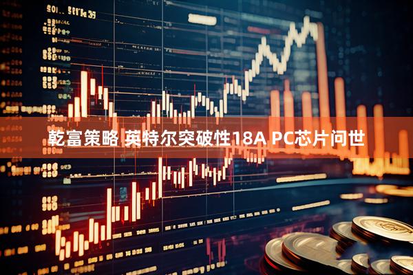 乾富策略 英特尔突破性18A PC芯片问世