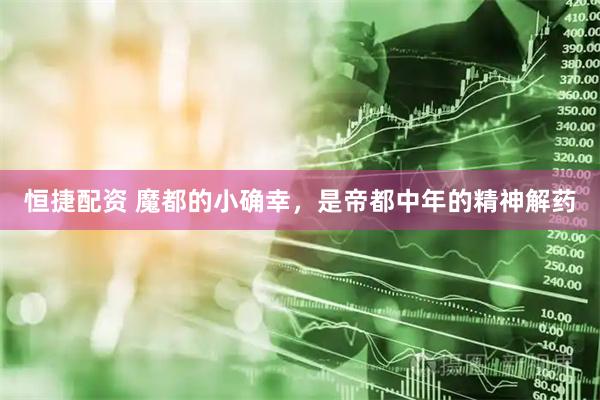 恒捷配资 魔都的小确幸，是帝都中年的精神解药