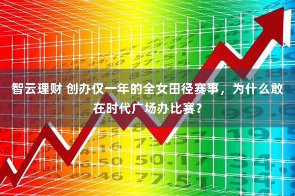 智云理财 创办仅一年的全女田径赛事，为什么敢在时代广场办比赛？