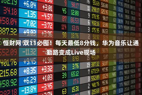 恒财网 双11必囤！每天最低8分钱，华为音乐让通勤路变成Live现场