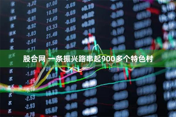 股合网 一条振兴路串起900多个特色村