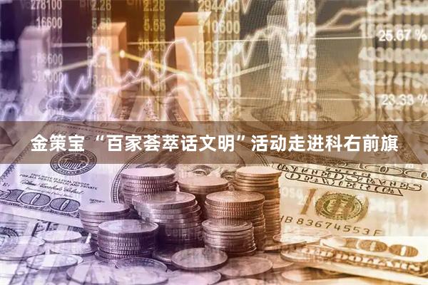 金策宝 “百家荟萃话文明”活动走进科右前旗