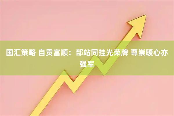 国汇策略 自贡富顺：部站同挂光荣牌 尊崇暖心亦强军