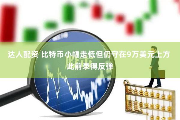 达人配资 比特币小幅走低但仍守在9万美元上方 此前录得反弹