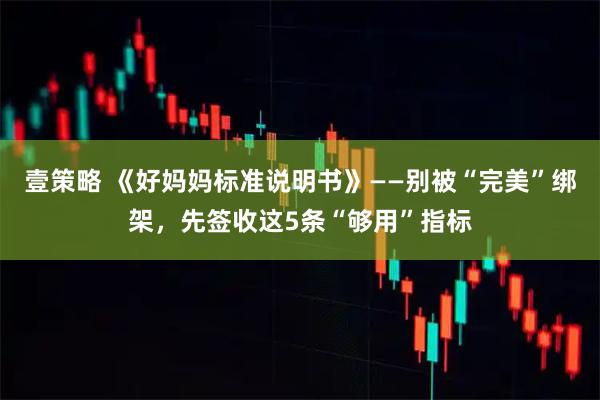 壹策略 《好妈妈标准说明书》——别被“完美”绑架，先签收这5条“够用”指标
