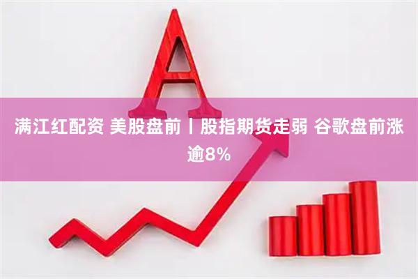 满江红配资 美股盘前丨股指期货走弱 谷歌盘前涨逾8%