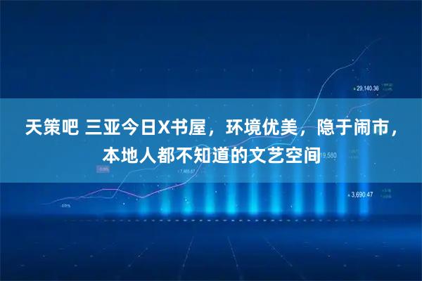 天策吧 三亚今日X书屋,环境优美,隐于闹市,本地人都不知道的文艺空间